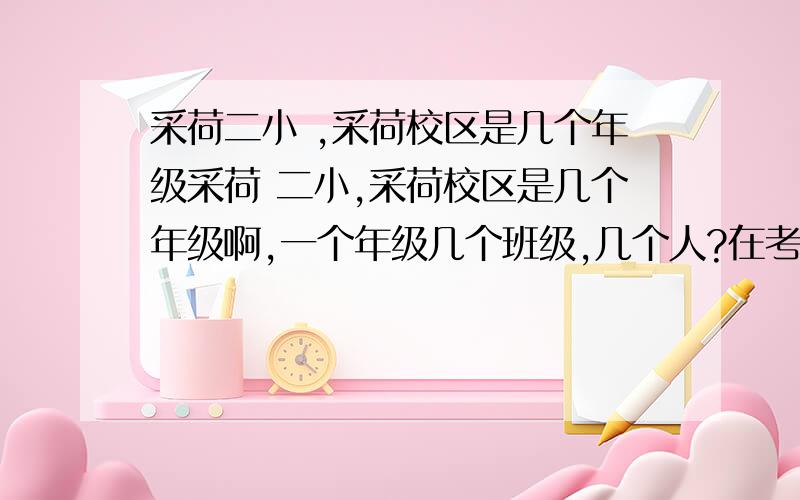 采荷二小 ,采荷校区是几个年级采荷 二小,采荷校区是几个年级啊,一个年级几个班级,几个人?在考虑入学问题,