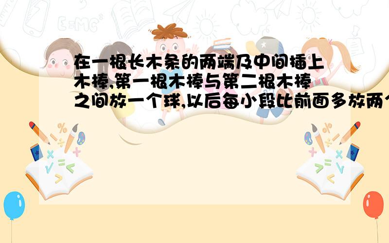 在一根长木条的两端及中间插上木棒,第一根木棒与第二根木棒之间放一个球,以后每小段比前面多放两个球现在最后一段是31个球,问：（1）共有几根木棍,（2）共有几个小球