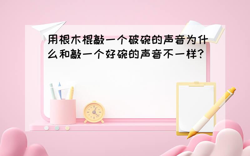 用根木棍敲一个破碗的声音为什么和敲一个好碗的声音不一样?