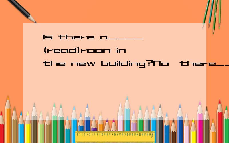 Is there a____(read)roon in the new building?No,there_______(be not)用所给词的适当形式填空