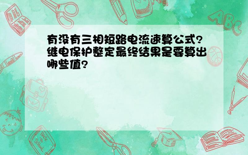 有没有三相短路电流速算公式?继电保护整定最终结果是要算出哪些值?