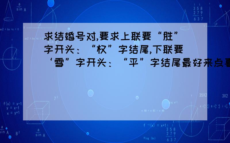 求结婚号对,要求上联要“胜”字开头：“权”字结尾,下联要‘雪”字开头：“平”字结尾最好来点喜气     大气一些的,最好来九字的绝句