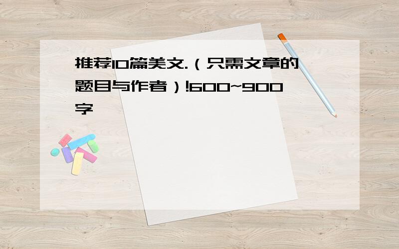 推荐10篇美文.（只需文章的题目与作者）!600~900字