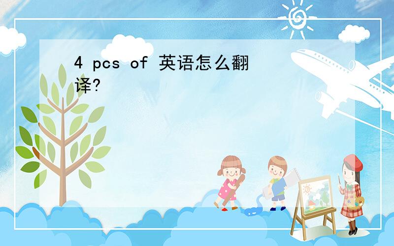 4 pcs of 英语怎么翻译?