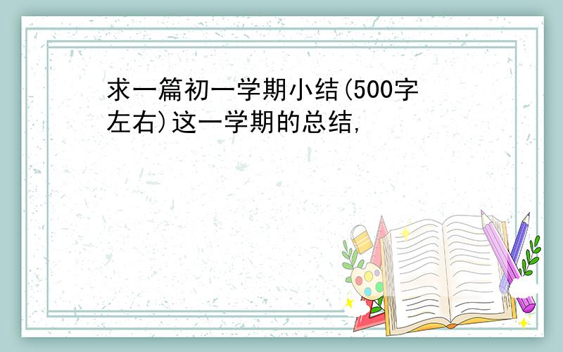 求一篇初一学期小结(500字左右)这一学期的总结,