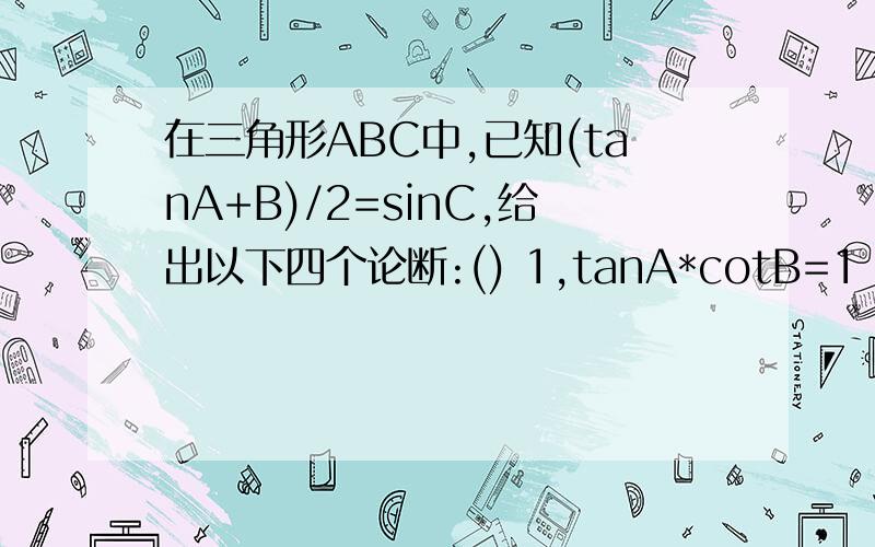 在三角形ABC中,已知(tanA+B)/2=sinC,给出以下四个论断:() 1,tanA*cotB=1 2,0