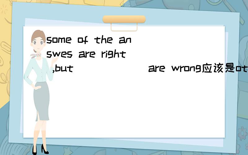 some of the answes are right ,but ______are wrong应该是others 还是the others