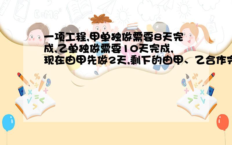 一项工程,甲单独做需要8天完成,乙单独做需要10天完成,现在由甲先做2天,剩下的由甲、乙合作完成,还需要几天才能完成这项工程?