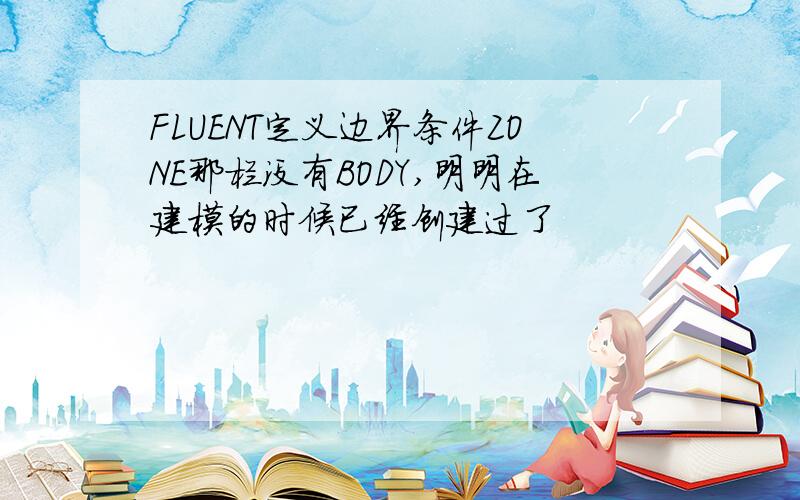 FLUENT定义边界条件ZONE那栏没有BODY,明明在建模的时候已经创建过了