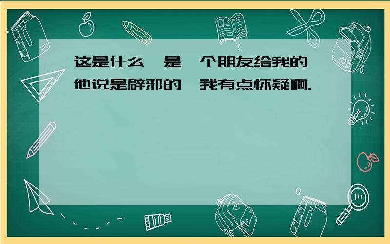 这是什么苻是一个朋友给我的,他说是辟邪的,我有点怀疑啊.