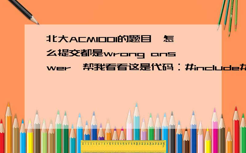 北大ACM1001的题目,怎么提交都是wrong answer,帮我看看这是代码：#include#include#includefloat R; int n;int console[127]; void PRINT(int console[],int n){int m=126;int dot=m-n+1;int j=0;while(console[m]==0&&m>=dot)console[m--]='\0';wh