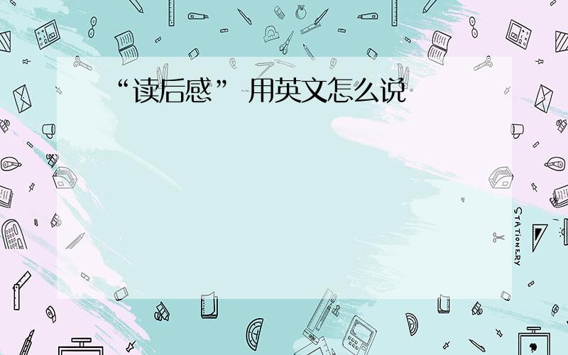 “读后感” 用英文怎么说