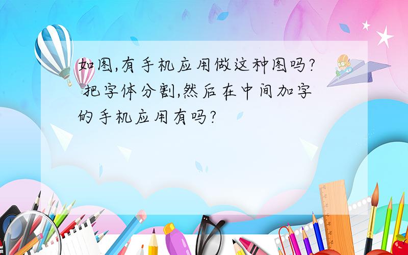 如图,有手机应用做这种图吗? 把字体分割,然后在中间加字的手机应用有吗?