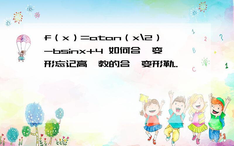 f（x）=atan（x\2）-bsinx+4 如何合一变形忘记高一教的合一变形勒..