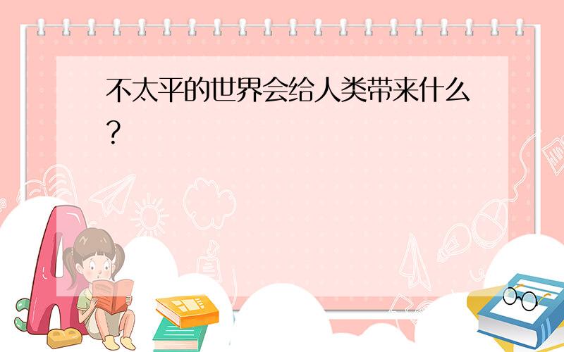 不太平的世界会给人类带来什么?