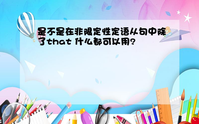 是不是在非限定性定语从句中除了that 什么都可以用?