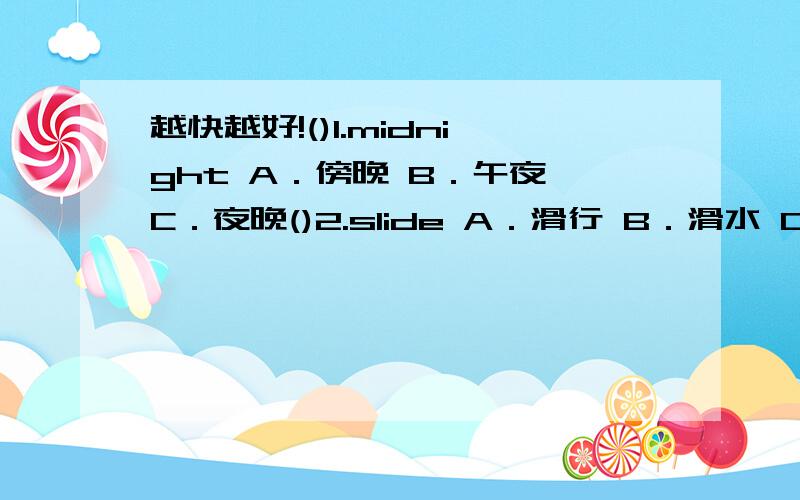 越快越好!()1.midnight A．傍晚 B．午夜 C．夜晚()2.slide A．滑行 B．滑水 C．逃跑()3.snack A．蛇 B．握住 C．小吃()4.million A．镜子 B．百万个 C．十亿个()5.bell A．铃(声) B．响 C．床铺1.excited news about