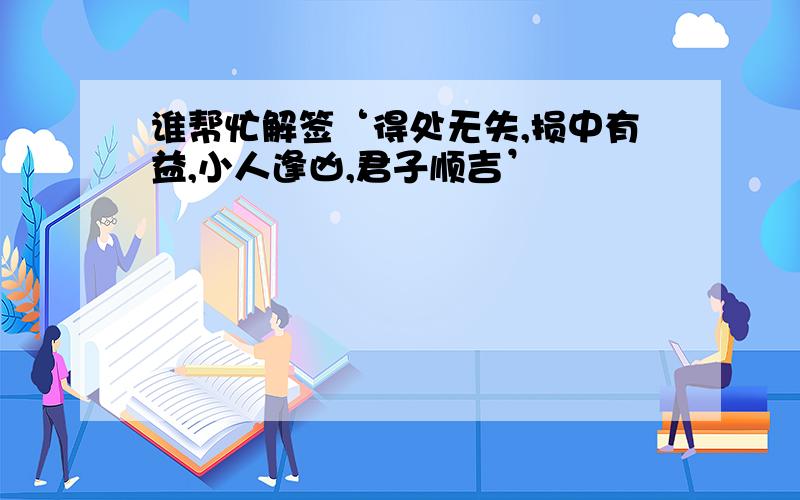 谁帮忙解签‘得处无失,损中有益,小人逢凶,君子顺吉’