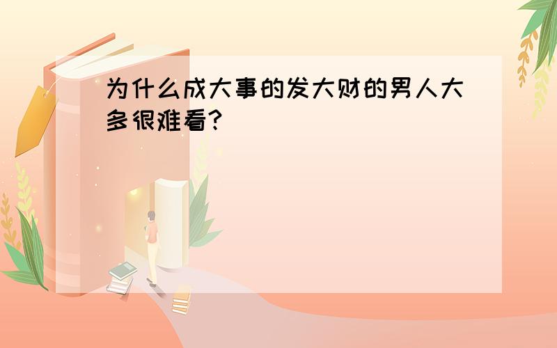 为什么成大事的发大财的男人大多很难看?