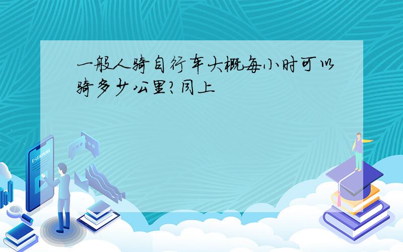 一般人骑自行车大概每小时可以骑多少公里?同上