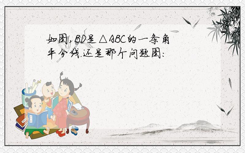 如图,BD是△ABC的一条角平分线.还是那个问题图：