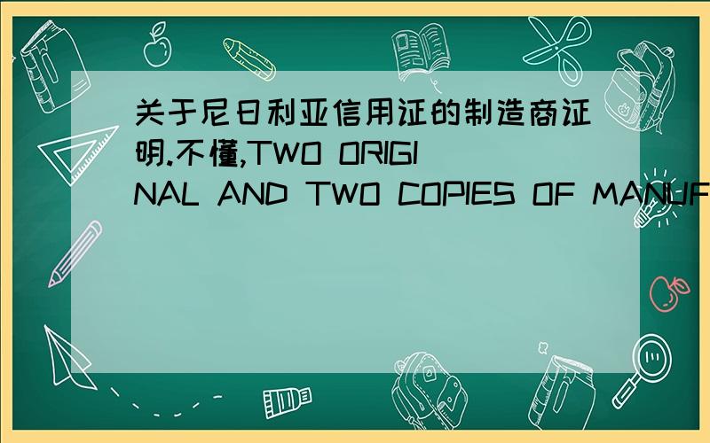 关于尼日利亚信用证的制造商证明.不懂,TWO ORIGINAL AND TWO COPIES OF MANUFACTURER'S CERTIFICATE OF PRODUCTION STATING MANUUFACTURING STANDARDS ADOPTED,I.E.,AS ISO/9227/2006.我做的文件应该怎样显示,麻烦大家教教我.