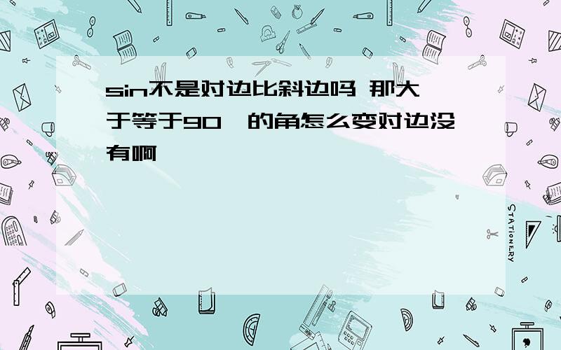 sin不是对边比斜边吗 那大于等于90°的角怎么变对边没有啊