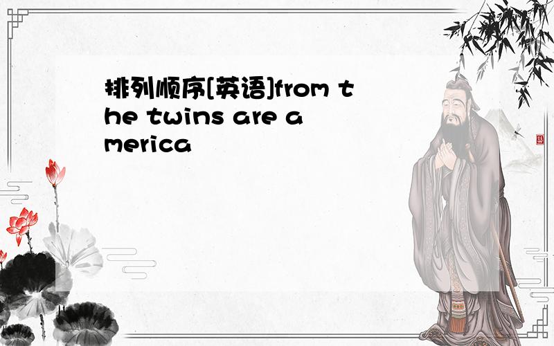 排列顺序[英语]from the twins are america