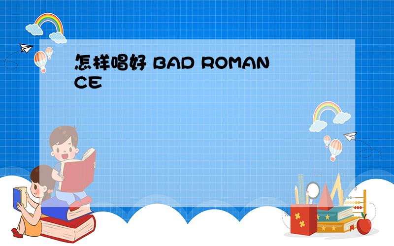 怎样唱好 BAD ROMANCE