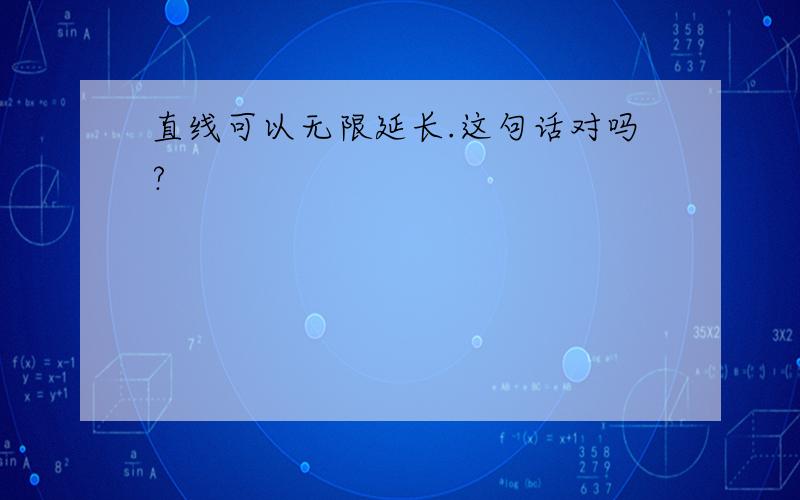 直线可以无限延长.这句话对吗?