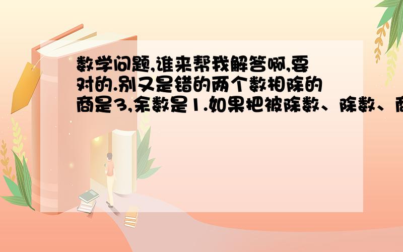 数学问题,谁来帮我解答啊,要对的.别又是错的两个数相除的商是3,余数是1.如果把被除数、除数、商和余数相加,它们的和是137.被除数和除数个是多少? 算式写清楚,不要X解的并标清楚什么是被