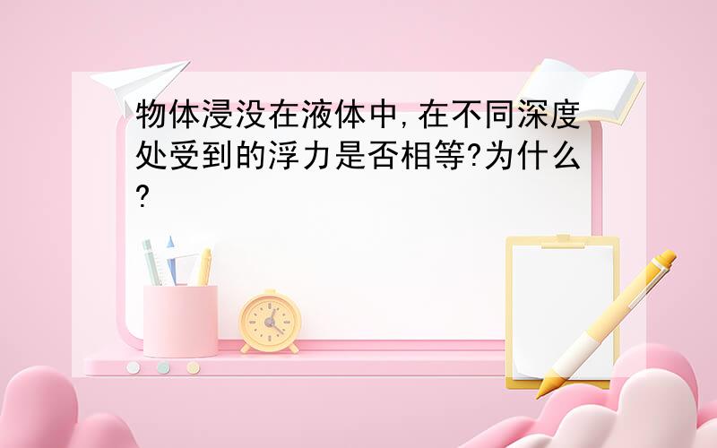 物体浸没在液体中,在不同深度处受到的浮力是否相等?为什么?