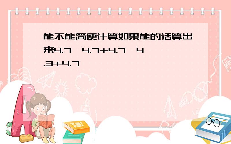 能不能简便计算如果能的话算出来4.7*4.7+4.7*4.3+4.7