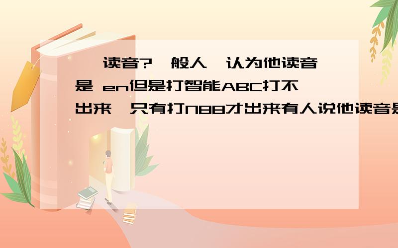 嗯 读音?一般人,认为他读音是 en但是打智能ABC打不出来,只有打N88才出来有人说他读音是 ng,我就纳闷了 ng这个也叫拼音吗?如果是拼音请问ng是怎么个拼法?