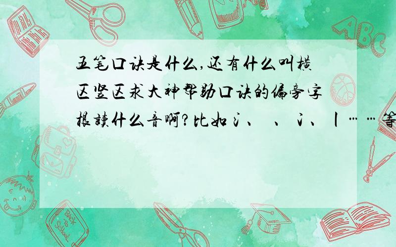 五笔口诀是什么,还有什么叫横区竖区求大神帮助口诀的偏旁字根读什么音啊?比如氵、氺、冫、丨……等等 字根区最好有图解的,用线圈出各个区的位置,总之越详细的越好!