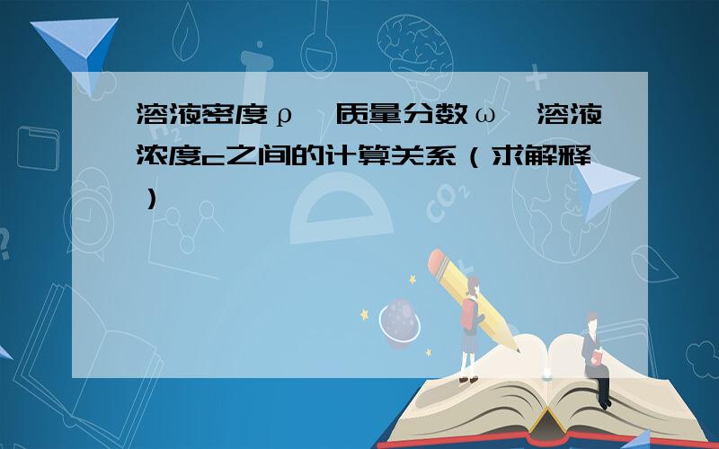 溶液密度ρ、质量分数ω、溶液浓度c之间的计算关系（求解释）