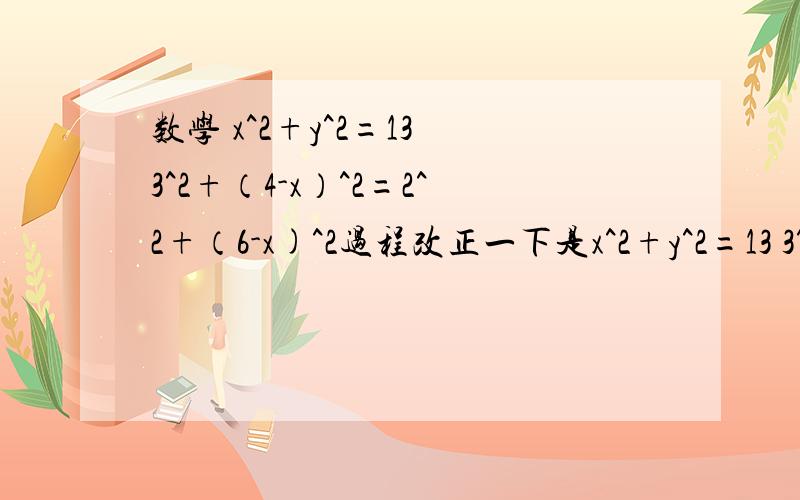 数学 x^2+y^2=13 3^2+（4-x）^2=2^2+（6-x)^2过程改正一下是x^2+y^2=13 3^2+（4-x）^2=2^2+（6-y）^2