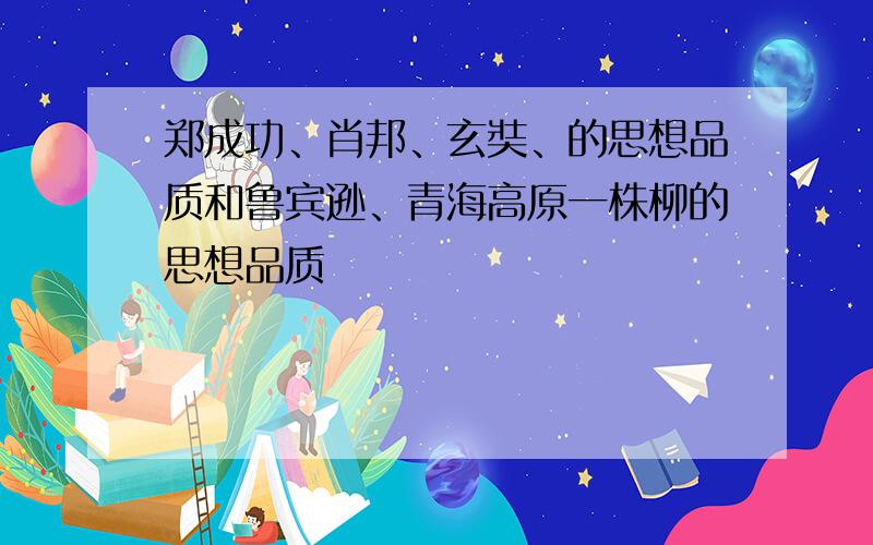 郑成功、肖邦、玄奘、的思想品质和鲁宾逊、青海高原一株柳的思想品质