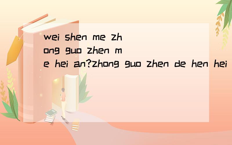 wei shen me zhong guo zhen me hei an?zhong guo zhen de hen hei an,zhong guo ren ye hen cha jing,jiu shi xi huan gong ji zi ji ren,fou ding zi ji ren,zi si de yao si.mei quan mei shi de ren jiu bie xiang guo yi ge ren ying gai guo de sheng huo,ta ma d