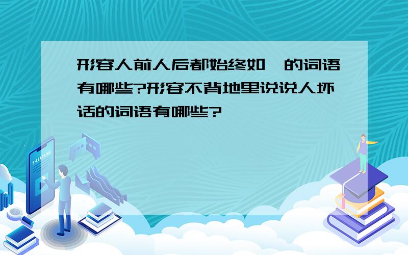 形容人前人后都始终如一的词语有哪些?形容不背地里说说人坏话的词语有哪些?