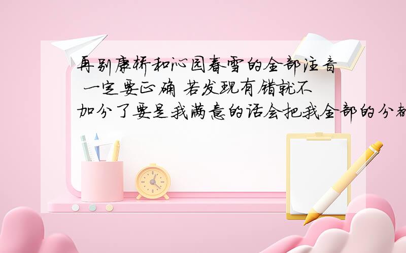 再别康桥和沁园春雪的全部注音 一定要正确 若发现有错就不加分了要是我满意的话会把我全部的分都给你我还有100多分 绝对诚信 是要全部诗词的注音 一定要准啊