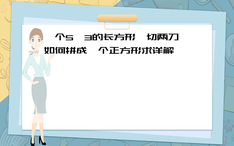 一个5×3的长方形,切两刀,如何拼成一个正方形求详解