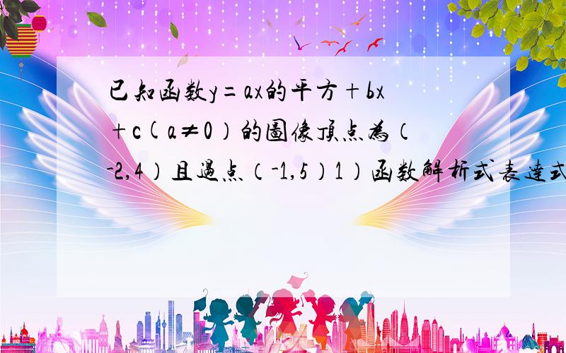 已知函数y=ax的平方+bx+c(a≠0）的图像顶点为（-2,4）且过点（-1,5）1）函数解析式表达式2）与该函数图像关于y轴对称的函数解析式