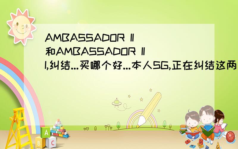 AMBASSADOR II 和AMBASSADOR III,纠结...买哪个好...本人SG,正在纠结这两双那双合适...