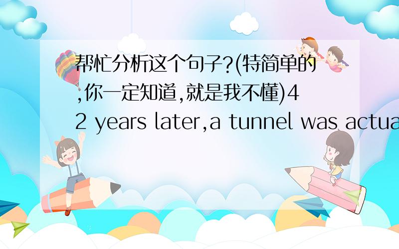 帮忙分析这个句子?(特简单的,你一定知道,就是我不懂)42 years later,a tunnel was actually begun was begun?为什么不是was began?