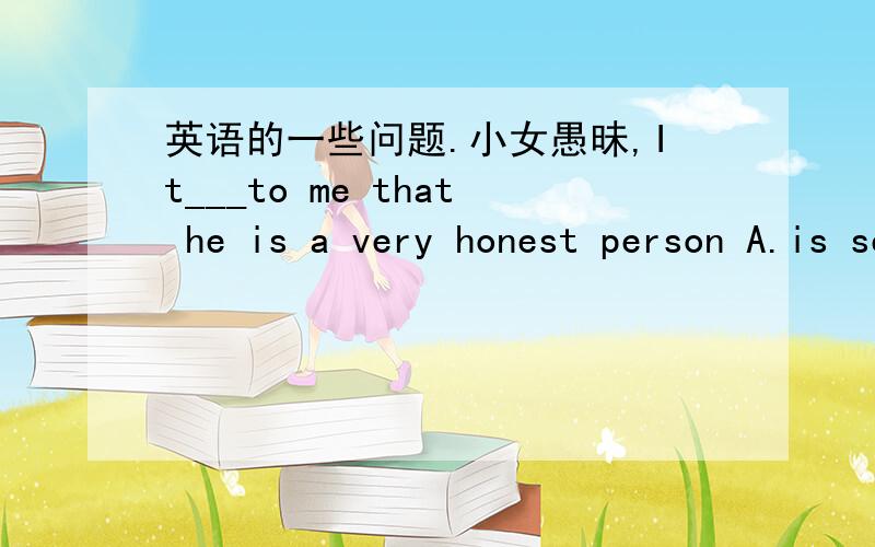 英语的一些问题.小女愚昧,It___to me that he is a very honest person A.is seeming B.seems C.seemed D.will seem为什么选择BIt is one of the most interesting book I have ever read.ever不是用于疑问句中的吗?