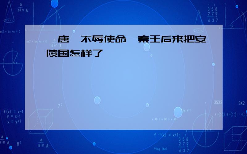 《唐雎不辱使命》秦王后来把安陵国怎样了