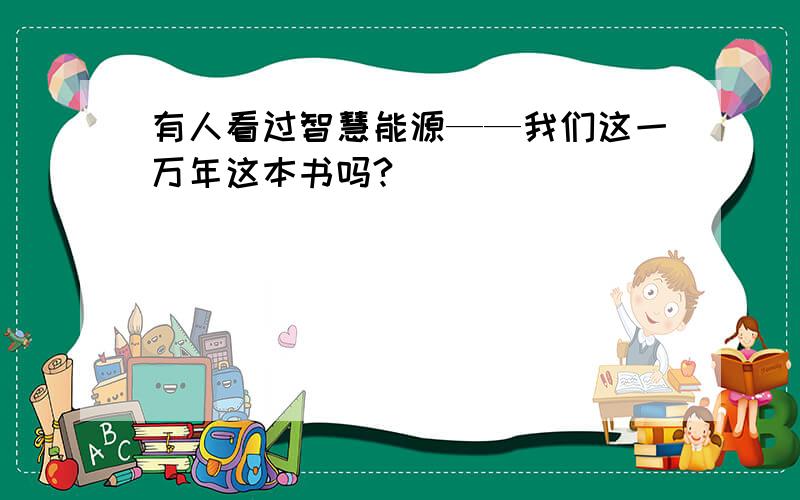 有人看过智慧能源——我们这一万年这本书吗?