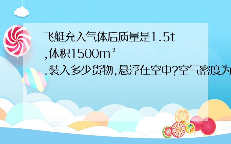 飞艇充入气体后质量是1.5t,体积1500m³.装入多少货物,悬浮在空中?空气密度为1.29kg/m³.