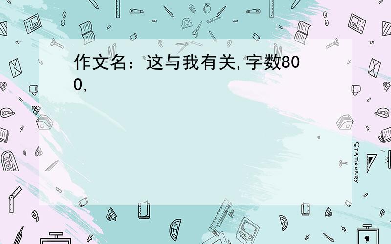 作文名：这与我有关,字数800,